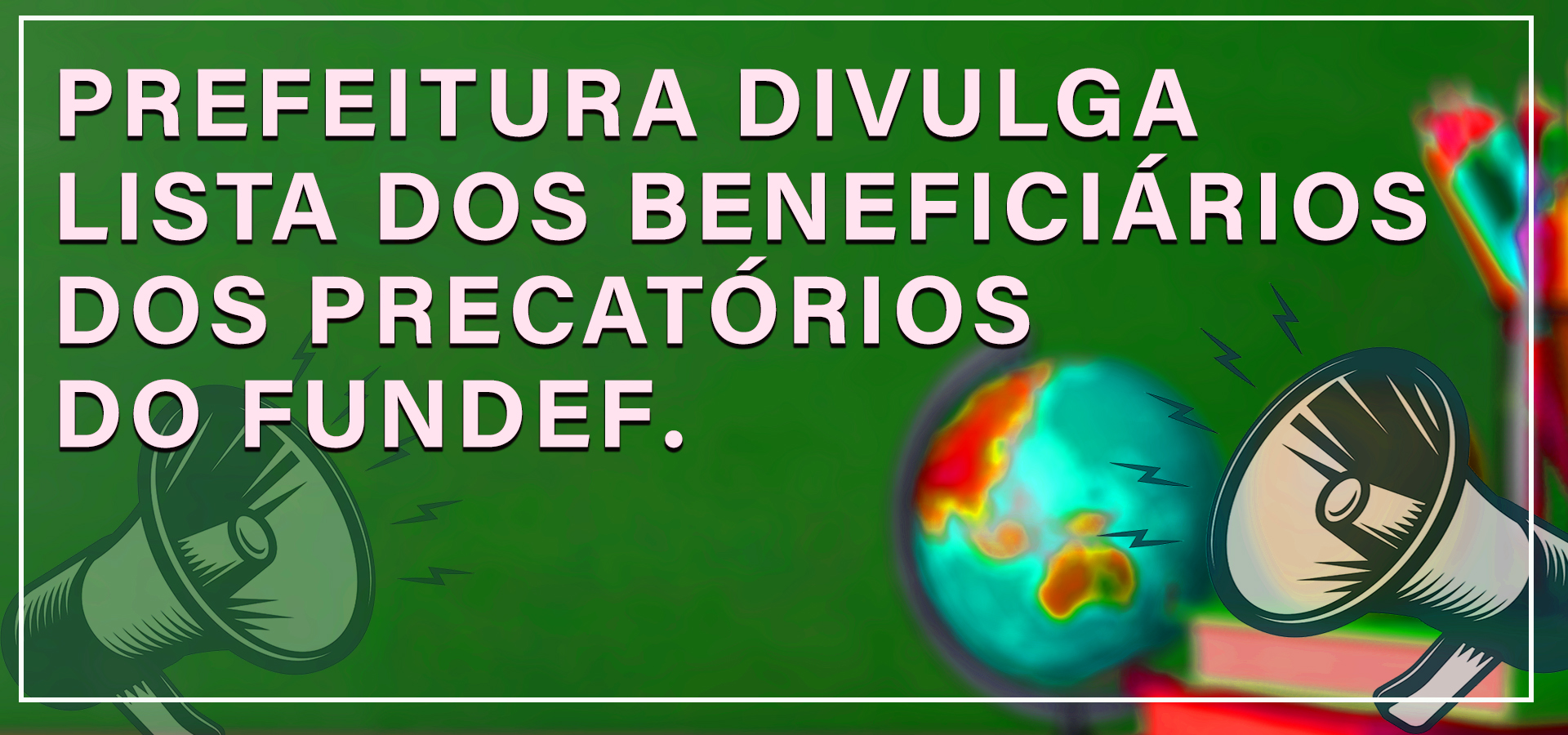 PREFEITURA DIVULGA A LISTA DE BENEFICIÁRIOS DOS PRECATÓRIOS DO FUNDEF